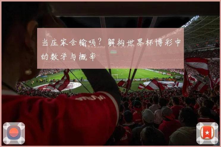 当庄家会输吗?解构世界杯博彩中的数学与概率