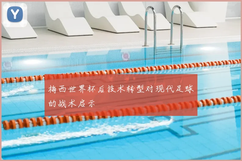 梅西世界杯后技术转型对现代足球的战术启示
