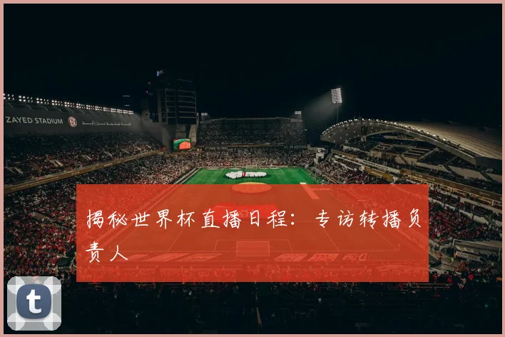 揭秘世界杯直播日程：专访转播负责人