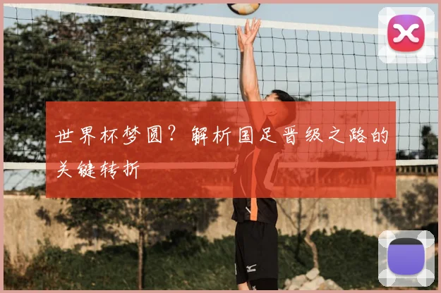世界杯梦圆?解析国足晋级之路的关键转折