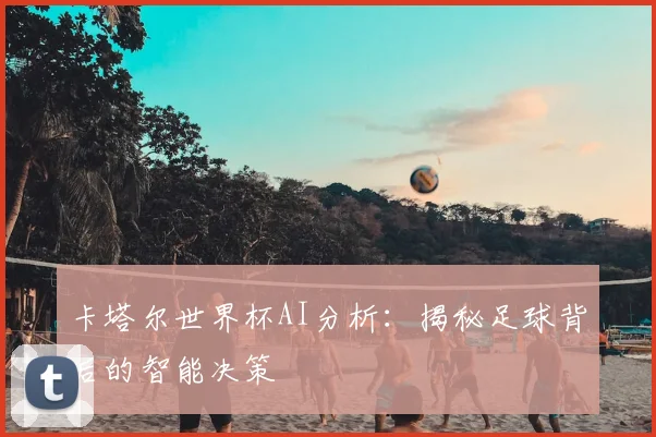 卡塔尔世界杯AI分析：揭秘足球背后的智能决策