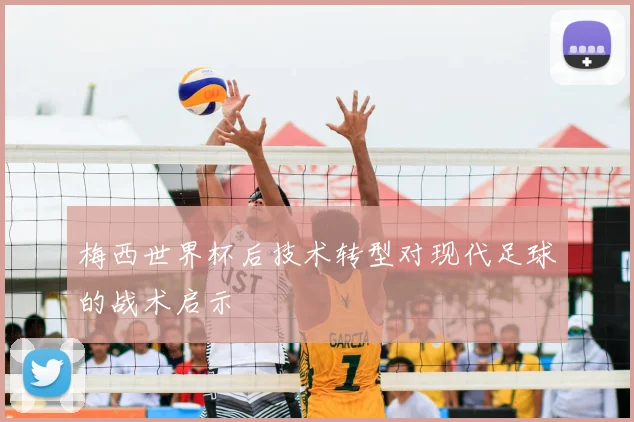 梅西世界杯后技术转型对现代足球的战术启示