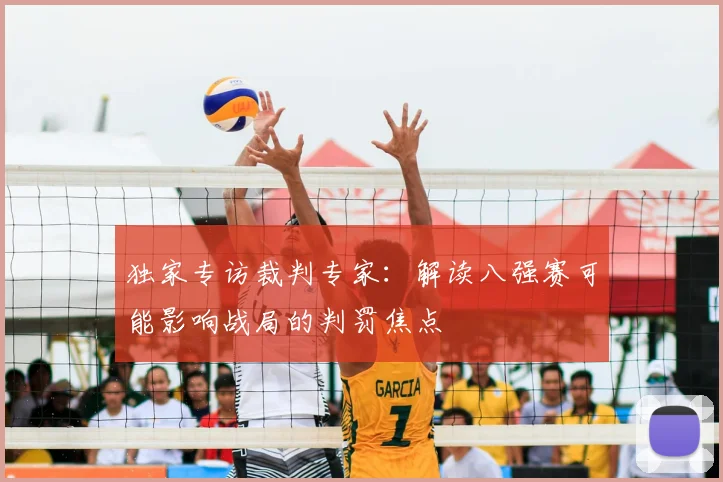独家专访裁判专家:解读八强赛可能影响战局的判罚焦点