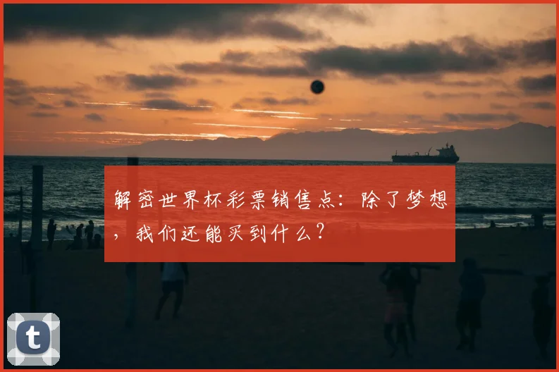 解密世界杯彩票销售点：除了梦想，我们还能买到什么？