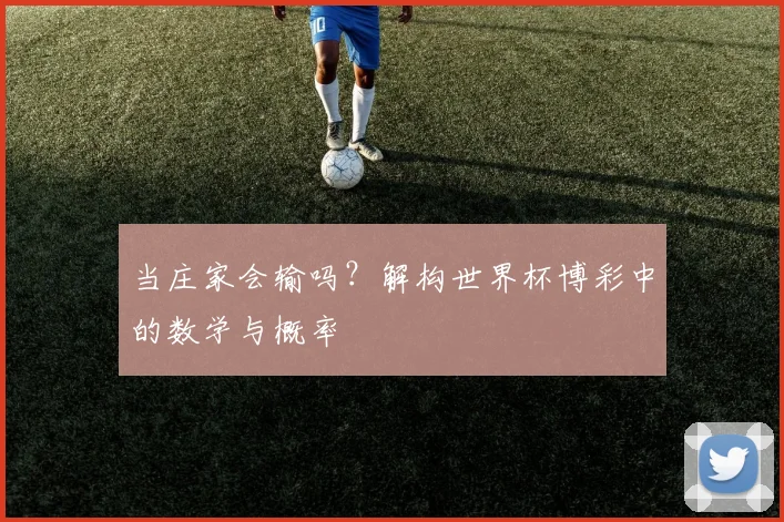当庄家会输吗?解构世界杯博彩中的数学与概率