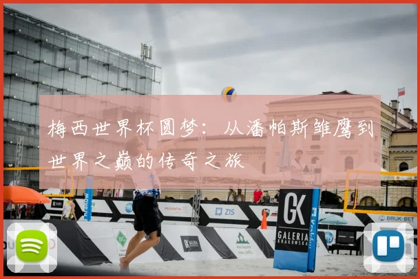 梅西世界杯圆梦：从潘帕斯雏鹰到世界之巅的传奇之旅