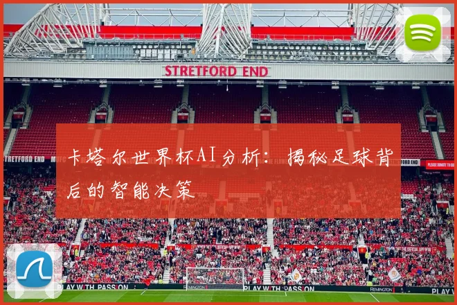 卡塔尔世界杯AI分析：揭秘足球背后的智能决策