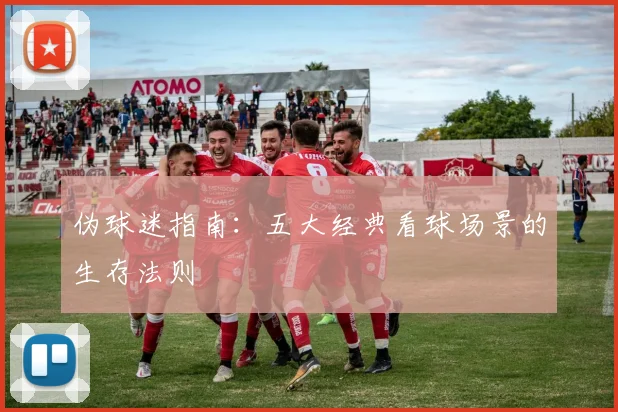 伪球迷指南:五大经典看球场景的生存法则