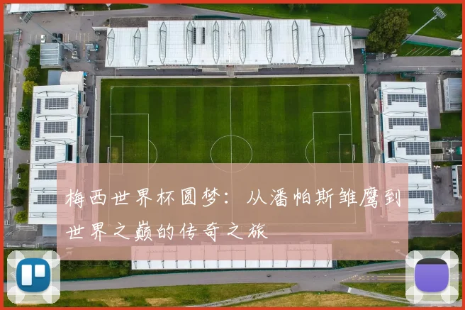 梅西世界杯圆梦:从潘帕斯雏鹰到世界之巅的传奇之旅