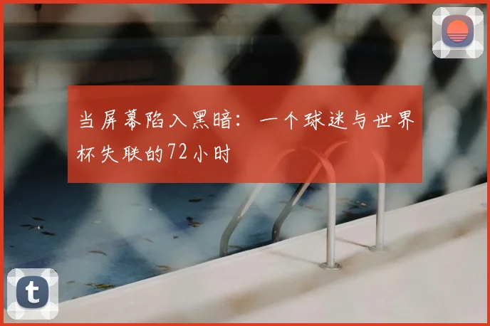 当屏幕陷入黑暗:一个球迷与世界杯失联的72小时