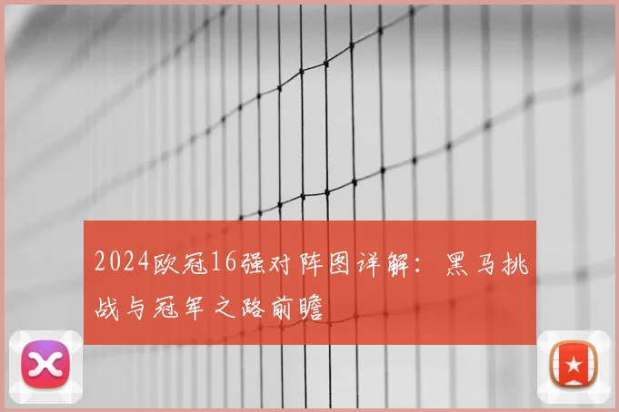 2024欧冠16强对阵图详解：黑马挑战与冠军之路前瞻