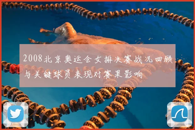 2008北京奥运会女排决赛战况回顾与关键球员表现对赛果影响