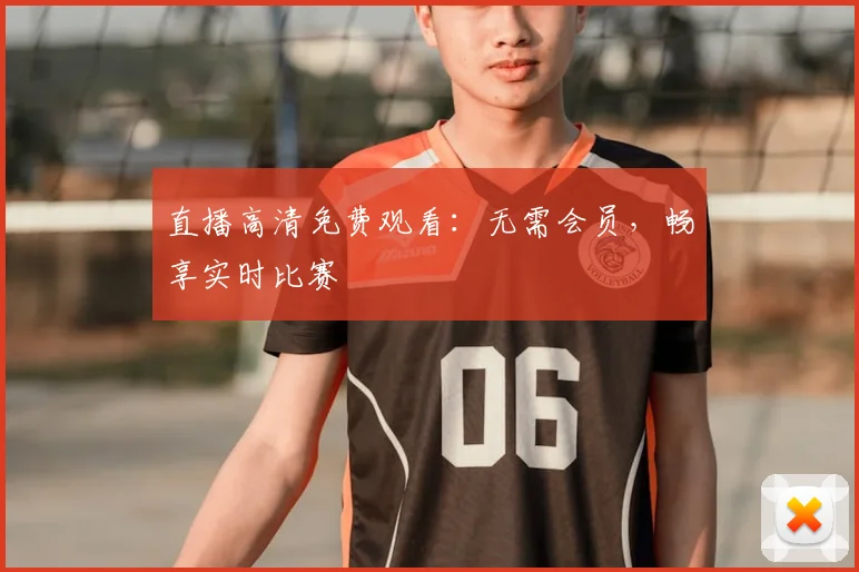 直播高清免费观看：无需会员，畅享实时比赛