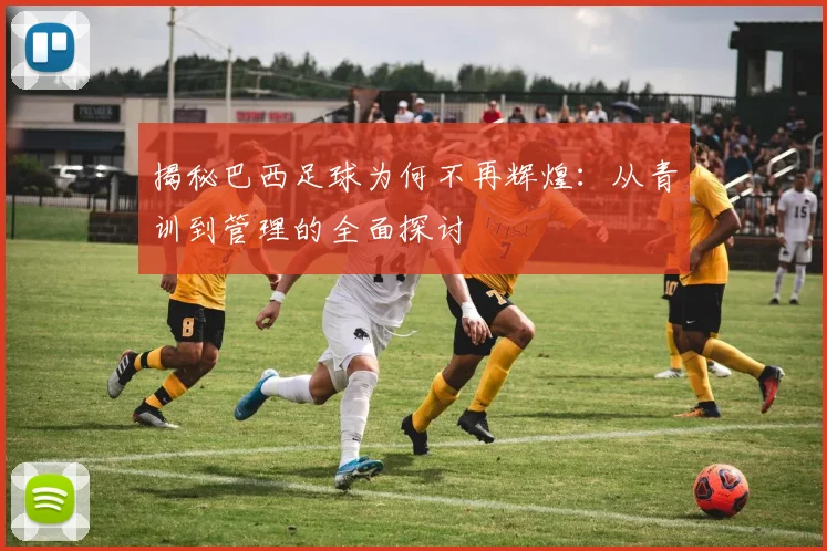 揭秘巴西足球为何不再辉煌：从青训到管理的全面探讨