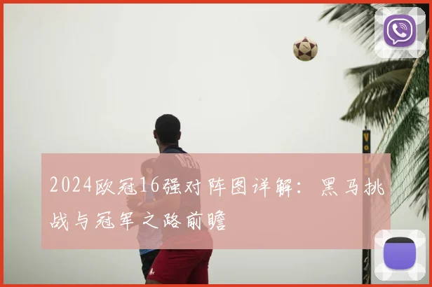 2024欧冠16强对阵图详解：黑马挑战与冠军之路前瞻