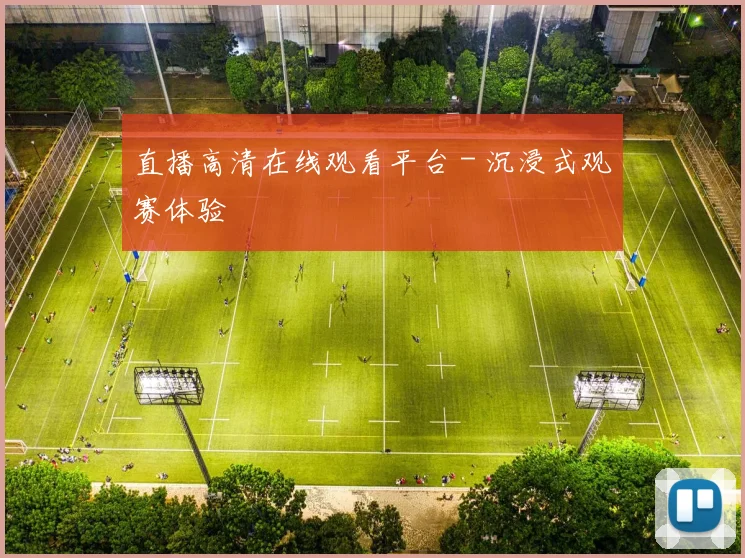 直播高清在线观看平台 - 沉浸式观赛体验