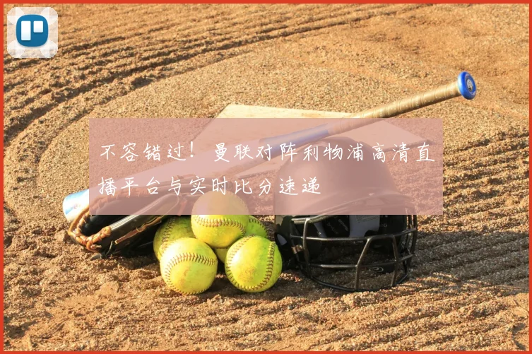 不容错过！曼联对阵利物浦高清直播平台与实时比分速递