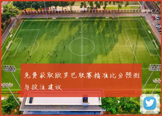 免费获取欧罗巴联赛精准比分预测与投注建议