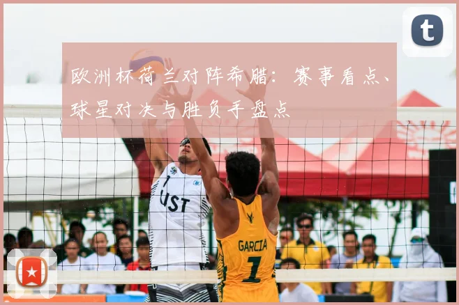 欧洲杯荷兰对阵希腊：赛事看点、球星对决与胜负手盘点