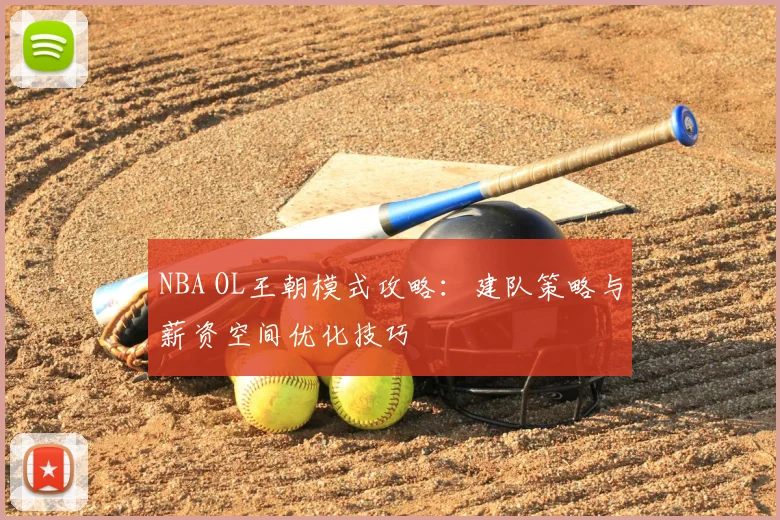 NBA OL王朝模式攻略：建队策略与薪资空间优化技巧