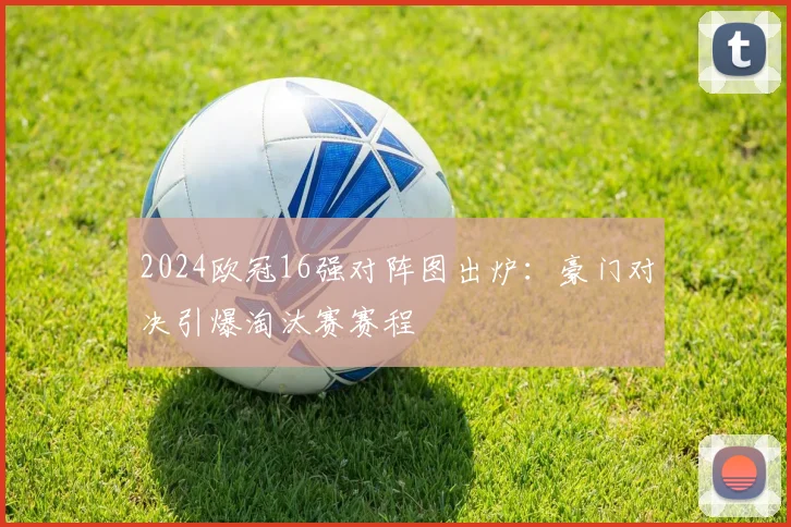 2024欧冠16强对阵图出炉：豪门对决引爆淘汰赛赛程