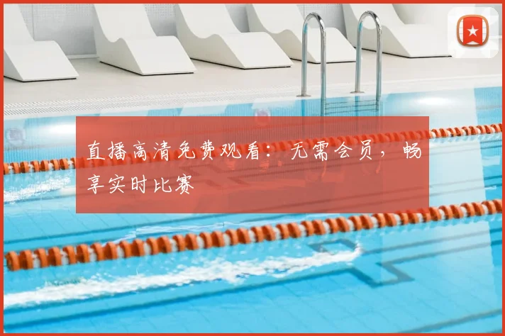 直播高清免费观看：无需会员，畅享实时比赛