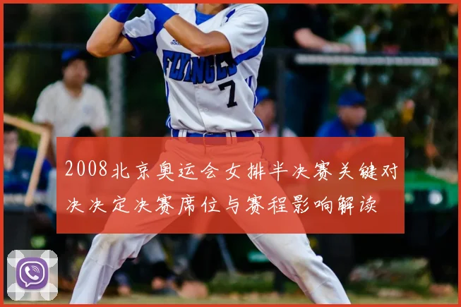 2008北京奥运会女排半决赛关键对决决定决赛席位与赛程影响解读